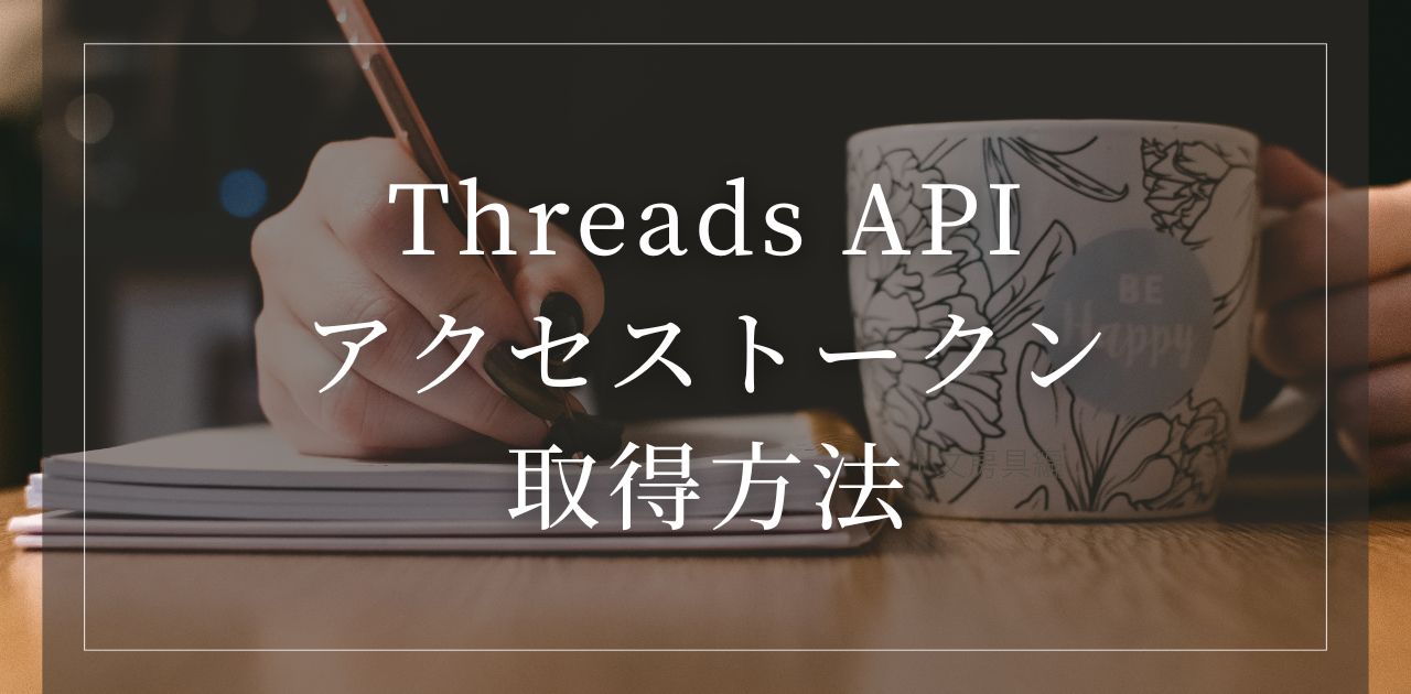 【画像付き】Threads APIのアクセストークン取得方法